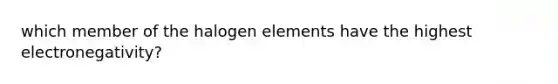 which member of the halogen elements have the highest electronegativity?