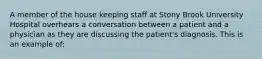 A member of the house keeping staff at Stony Brook University Hospital overhears a conversation between a patient and a physician as they are discussing the patient's diagnosis. This is an example of: