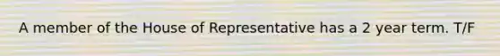 A member of the House of Representative has a 2 year term. T/F