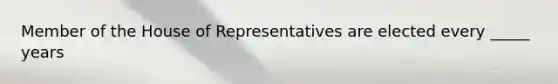 Member of the House of Representatives are elected every _____ years