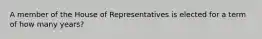 A member of the House of Representatives is elected for a term of how many years?