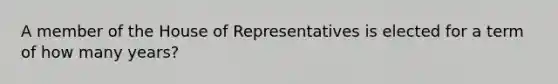 A member of the House of Representatives is elected for a term of how many years?