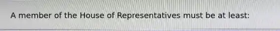 A member of the House of Representatives must be at least: