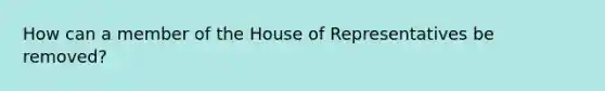 How can a member of the House of Representatives be removed?