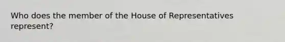 Who does the member of the House of Representatives represent?