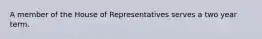 A member of the House of Representatives serves a two year term.