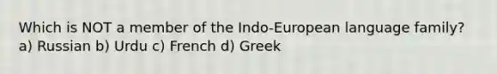 Which is NOT a member of the Indo-European language family? a) Russian b) Urdu c) French d) Greek