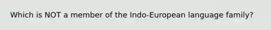 Which is NOT a member of the Indo-European language family?