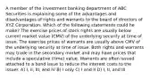 A member of the investment banking department of ABC Securities is explaining some of the advantages and disadvantages of rights and warrants to the board of directors of XYZ Corporation. Which of the following statements could he make? The exercise prices of stock rights are usually below current market value (CMV) of the underlying security at time of issue. The exercise prices of warrants are usually above CMV of the underlying security at time of issue. Both rights and warrants may trade in the secondary market and may have prices that include a speculative (time) value. Warrants are often issued attached to a bond issue to reduce the interest costs to the issuer. A) I, II, III, and IV B) I only C) I and II D) I, II, and III