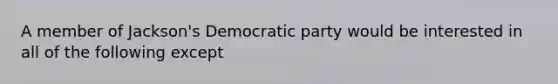 A member of Jackson's Democratic party would be interested in all of the following except