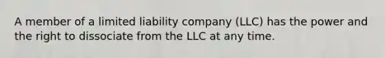 A member of a limited liability company (LLC) has the power and the right to dissociate from the LLC at any time.