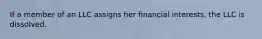 If a member of an LLC assigns her financial interests, the LLC is dissolved.