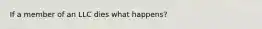 If a member of an LLC dies what happens?