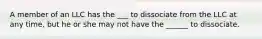 A member of an LLC has the ___ to dissociate from the LLC at any time, but he or she may not have the ______ to dissociate.