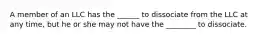 A member of an LLC has the ______ to dissociate from the LLC at any time, but he or she may not have the ________ to dissociate.