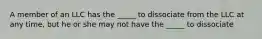 A member of an LLC has the _____ to dissociate from the LLC at any time, but he or she may not have the _____ to dissociate