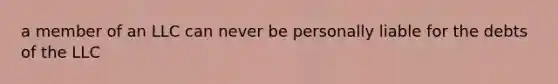 a member of an LLC can never be personally liable for the debts of the LLC