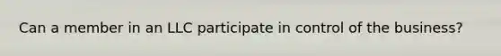 Can a member in an LLC participate in control of the business?