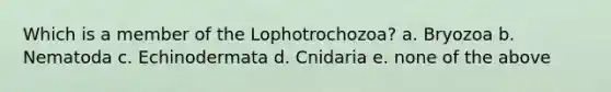 Which is a member of the Lophotrochozoa? a. Bryozoa b. Nematoda c. Echinodermata d. Cnidaria e. none of the above