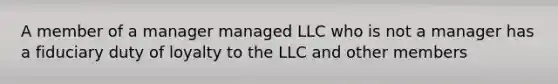 A member of a manager managed LLC who is not a manager has a fiduciary duty of loyalty to the LLC and other members