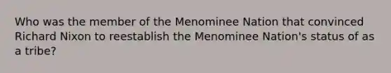 Who was the member of the Menominee Nation that convinced Richard Nixon to reestablish the Menominee Nation's status of as a tribe?