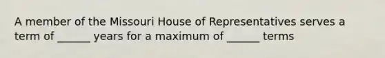 A member of the Missouri House of Representatives serves a term of ______ years for a maximum of ______ terms