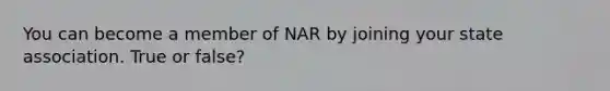 You can become a member of NAR by joining your state association. True or false?