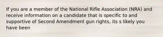 If you are a member of the National Rifle Association (NRA) and receive information on a candidate that is specific to and supportive of Second Amendment gun rights, its s likely you have been