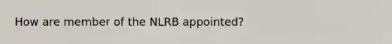 How are member of the NLRB appointed?