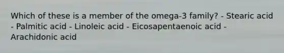 Which of these is a member of the omega-3 family? - Stearic acid - Palmitic acid - Linoleic acid - Eicosapentaenoic acid - Arachidonic acid