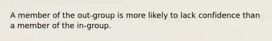 A member of the out-group is more likely to lack confidence than a member of the in-group.