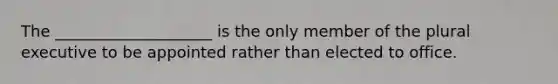 The ____________________ is the only member of the plural executive to be appointed rather than elected to office.