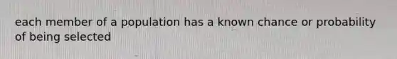 each member of a population has a known chance or probability of being selected