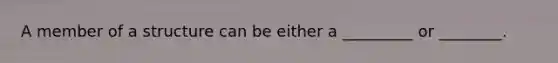 A member of a structure can be either a _________ or ________.