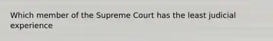 Which member of the Supreme Court has the least judicial experience