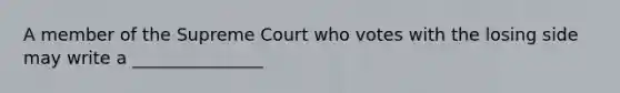 A member of the Supreme Court who votes with the losing side may write a _______________