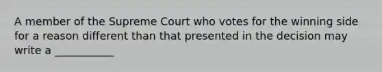 A member of the Supreme Court who votes for the winning side for a reason different than that presented in the decision may write a ___________