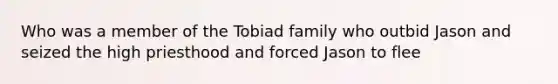 Who was a member of the Tobiad family who outbid Jason and seized the high priesthood and forced Jason to flee