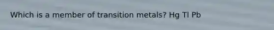 Which is a member of transition metals? Hg Tl Pb