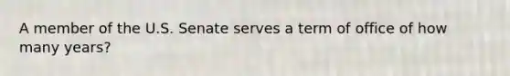 A member of the U.S. Senate serves a term of office of how many years?