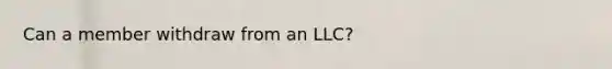 Can a member withdraw from an LLC?