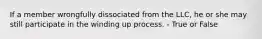 If a member wrongfully dissociated from the LLC, he or she may still participate in the winding up process. - True or False