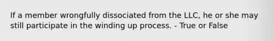 If a member wrongfully dissociated from the LLC, he or she may still participate in the winding up process. - True or False