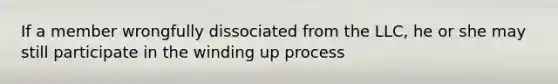 If a member wrongfully dissociated from the LLC, he or she may still participate in the winding up process