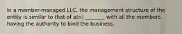 In a member-managed LLC, the management structure of the entity is similar to that of a(n) _______, with all the members having the authority to bind the business.