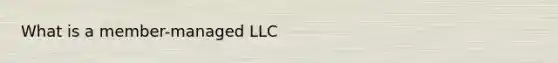 What is a member-managed LLC