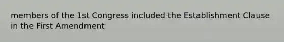 members of the 1st Congress included the Establishment Clause in the First Amendment