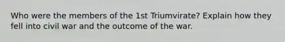 Who were the members of the 1st Triumvirate? Explain how they fell into civil war and the outcome of the war.