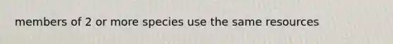 members of 2 or more species use the same resources