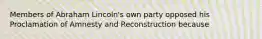 Members of Abraham Lincoln's own party opposed his Proclamation of Amnesty and Reconstruction because